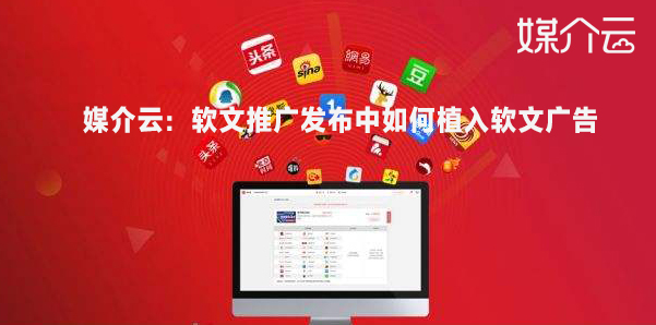 媒介云:軟文推廣發布中如何植入軟文廣告