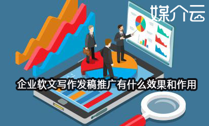企業軟文寫作發稿推廣有什么效果和作用 企業軟文寫作發稿推廣有什么效果和作用